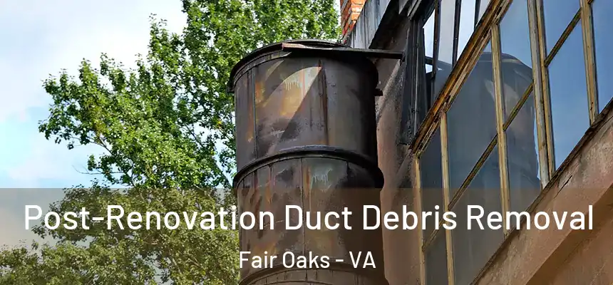  Post-Renovation Duct Debris Removal Fair Oaks - VA